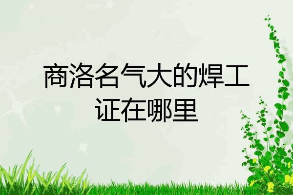 商洛名气大的焊工证在哪里