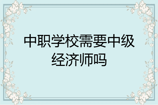 中职学校需要中级经济师吗