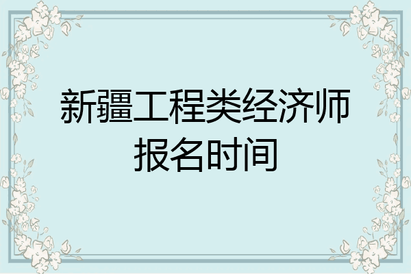 新疆工程类经济师报名时间