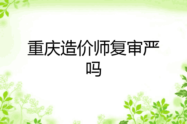 重庆造价师复审严吗