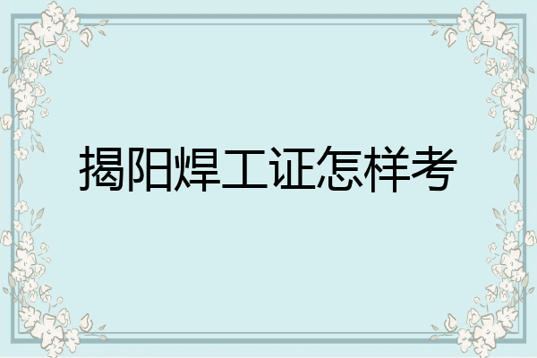 揭阳焊工证怎样考