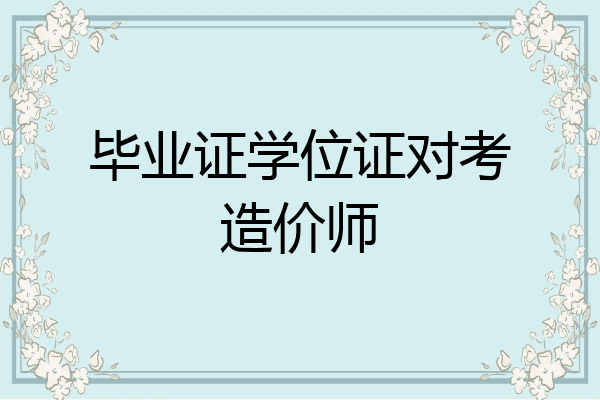 毕业证学位证对考造价师
