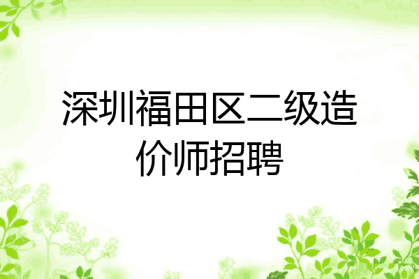 深圳福田区二级造价师招聘