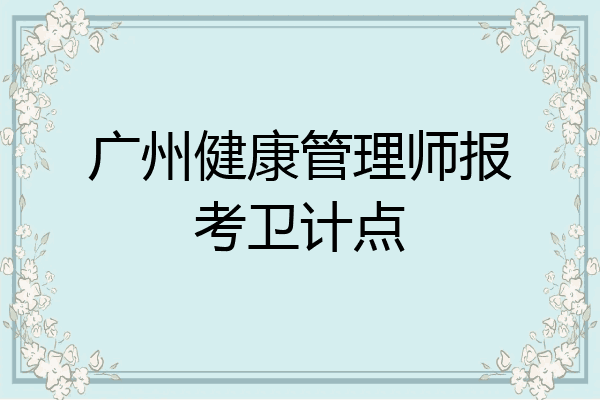 广州健康管理师报考卫计点
