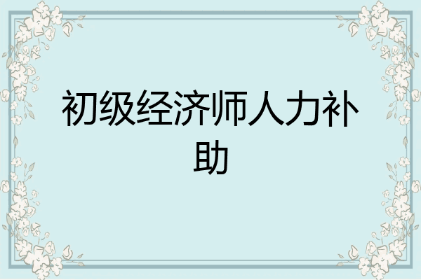 初级经济师人力补助