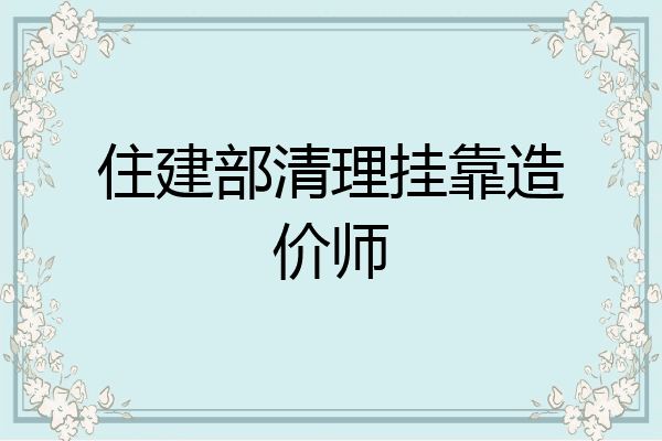 住建部清理挂靠造价师