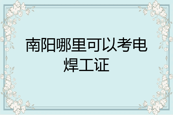 南阳哪里可以考电焊工证