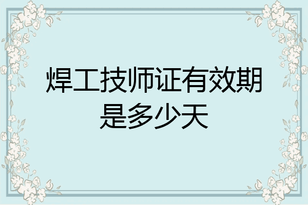 焊工技师证有效期是多少天