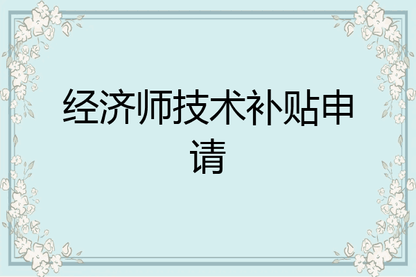 经济师技术补贴申请
