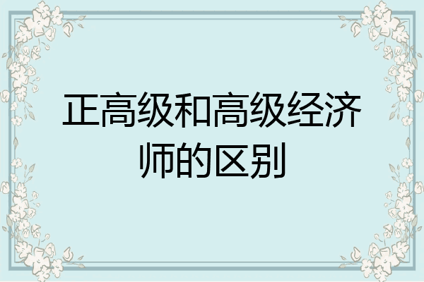 正高级和高级经济师的区别
