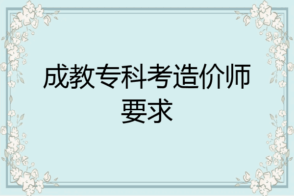 成教专科考造价师要求
