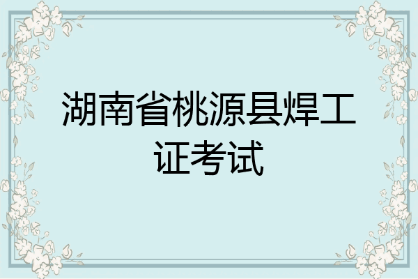 湖南省桃源县焊工证考试