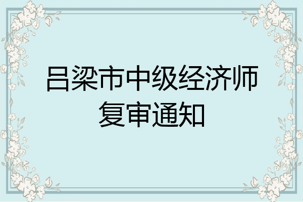 吕梁市中级经济师复审通知