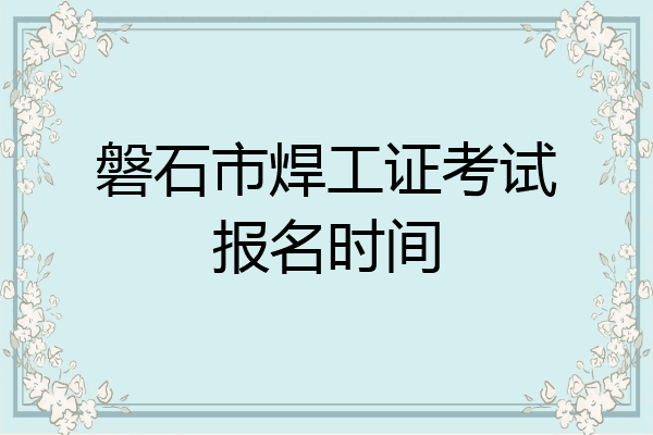 磐石市焊工证考试报名时间