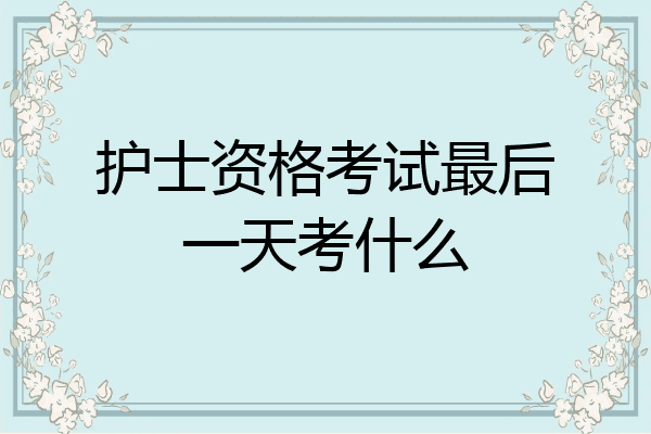 护士资格考试最后一天考什么