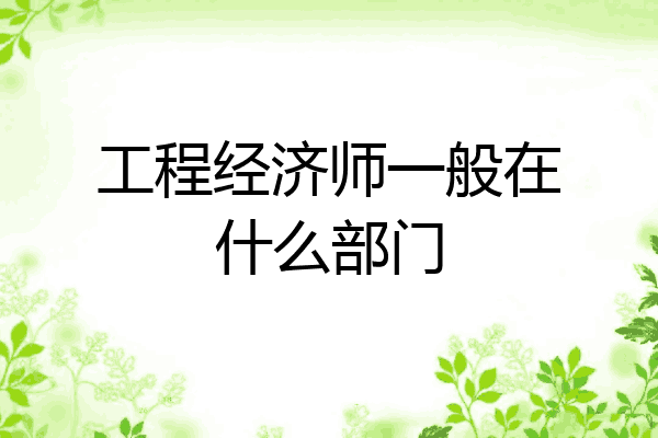 工程经济师一般在什么部门