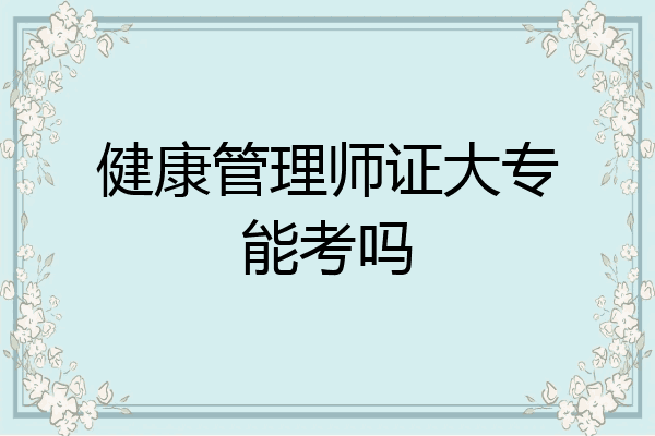 健康管理师证大专能考吗