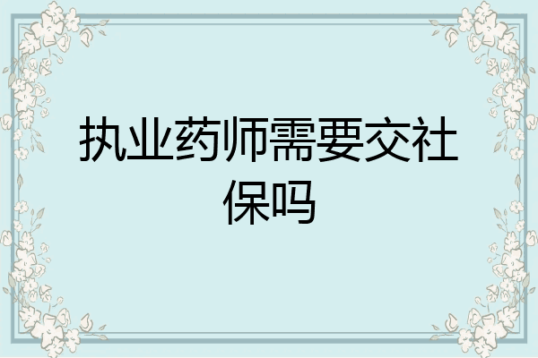 执业药师需要交社保吗