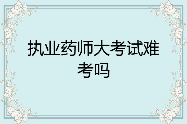 执业药师大考试难考吗