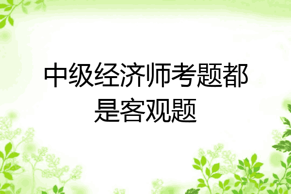 中级经济师考题都是客观题