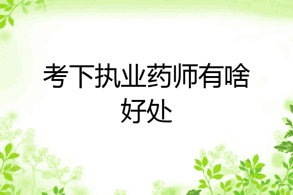 考下执业药师有啥好处
