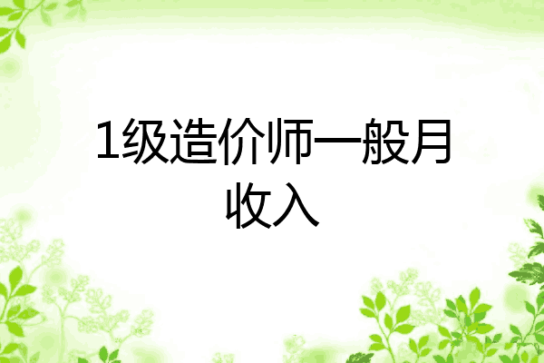 1级造价师一般月收入