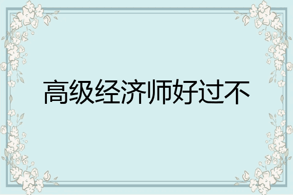 高级经济师好过不