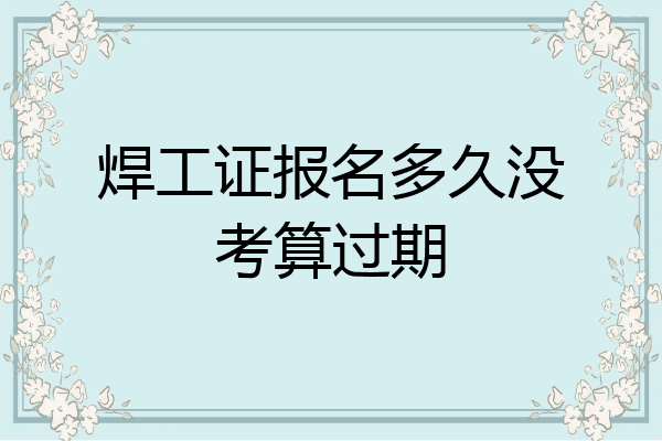 焊工证报名多久没考算过期