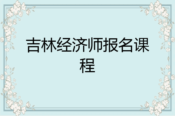 吉林经济师报名课程