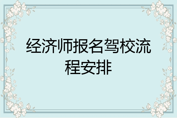 经济师报名驾校流程安排