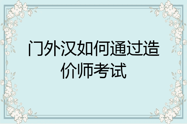 门外汉如何通过造价师考试