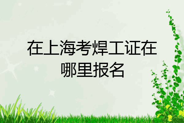 在上海考焊工证在哪里报名