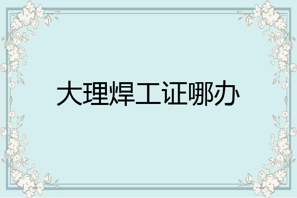 大理焊工证哪办