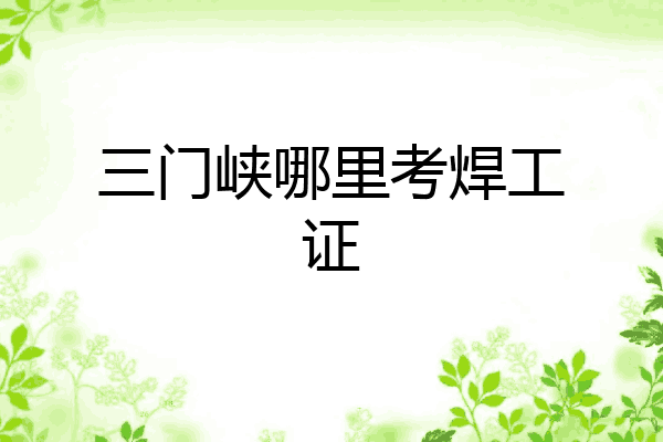三门峡哪里考焊工证