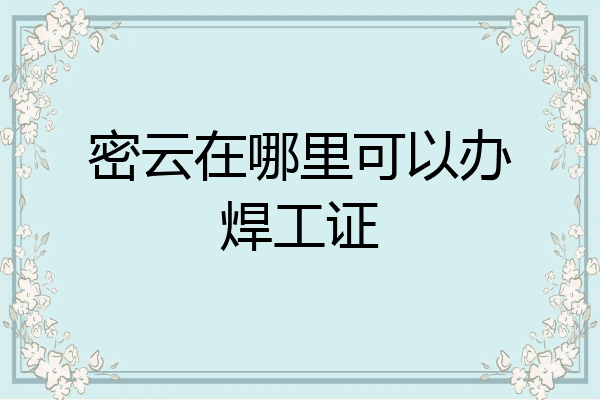 密云在哪里可以办焊工证