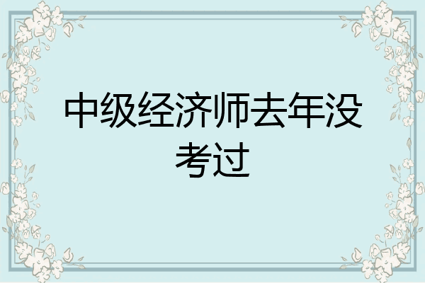 中级经济师去年没考过