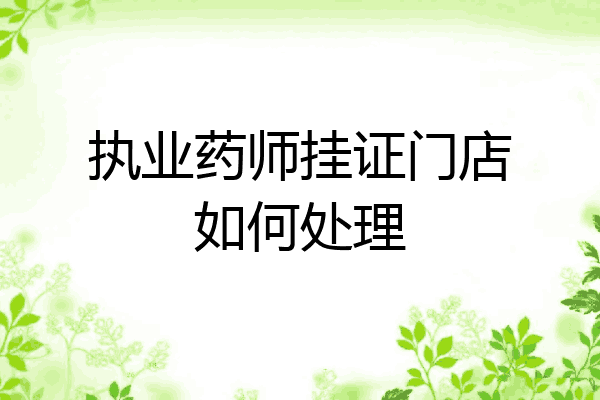 执业药师挂证门店如何处理