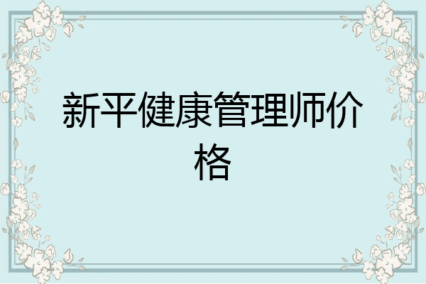 新平健康管理师价格