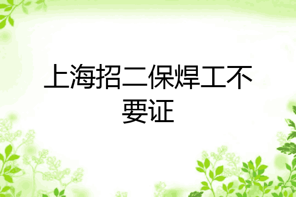 上海招二保焊工不要证