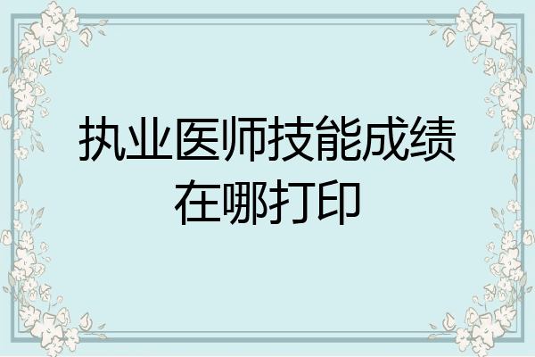 执业医师技能成绩在哪打印