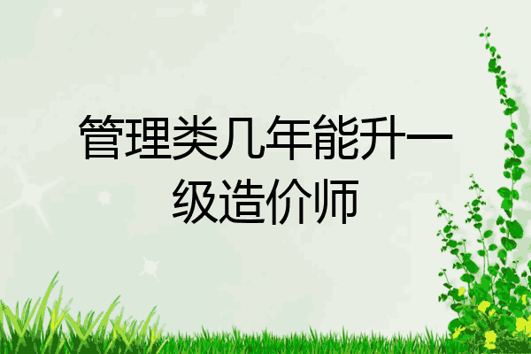 管理类几年能升一级造价师