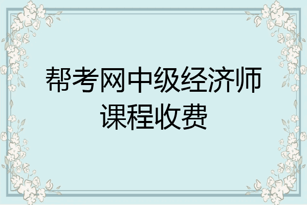 帮考网中级经济师课程收费