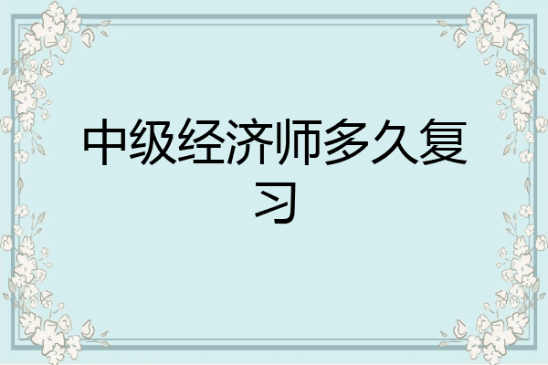 中级经济师多久复习