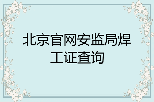 北京官网安监局焊工证查询