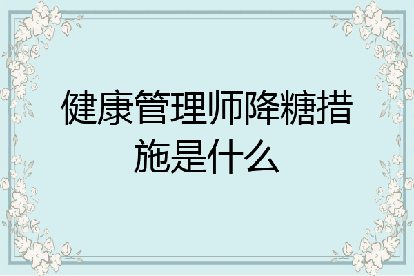 健康管理师降糖措施是什么