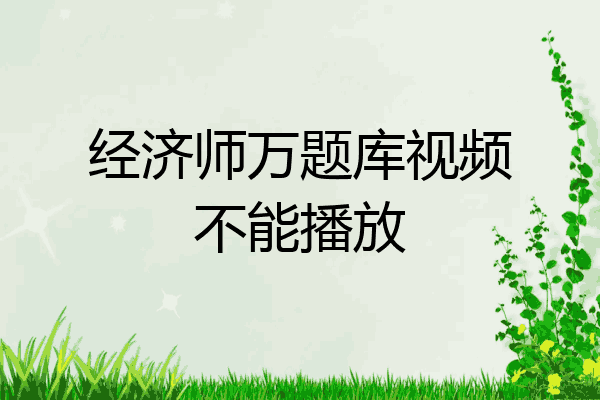 经济师万题库视频不能播放