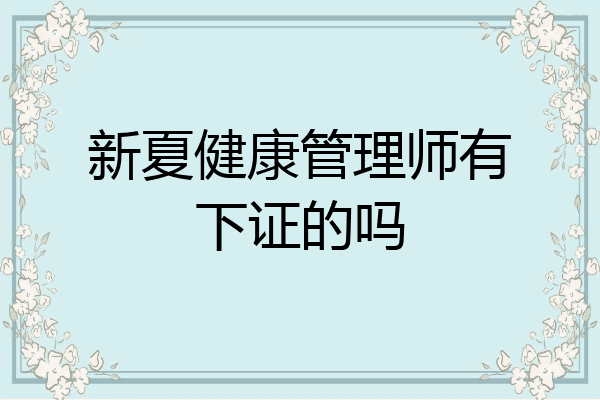 新夏健康管理师有下证的吗