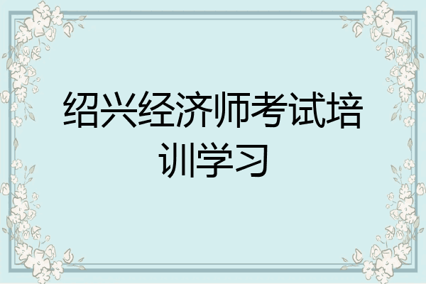 绍兴经济师考试培训学习