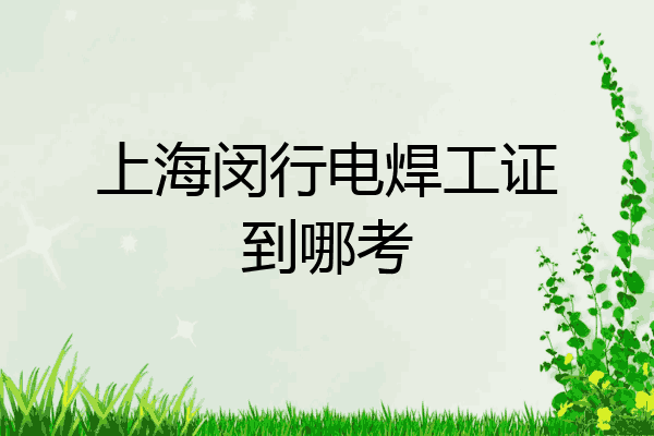 上海闵行电焊工证到哪考