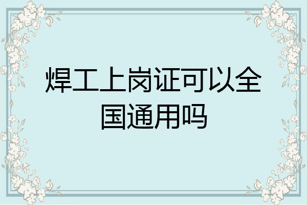 焊工上岗证可以全国通用吗